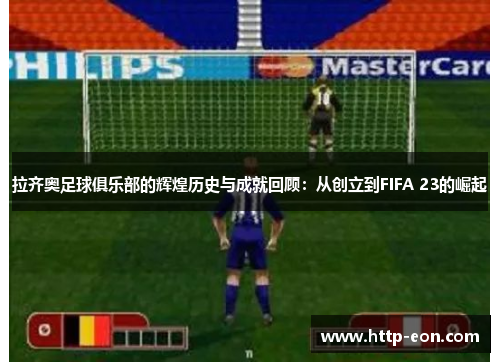 拉齐奥足球俱乐部的辉煌历史与成就回顾：从创立到FIFA 23的崛起