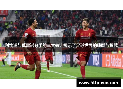 利物浦与莫雷诺分手的三大教训揭示了足球世界的残酷与智慧