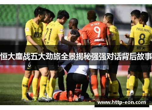 恒大鏖战五大劲旅全景揭秘强强对话背后故事