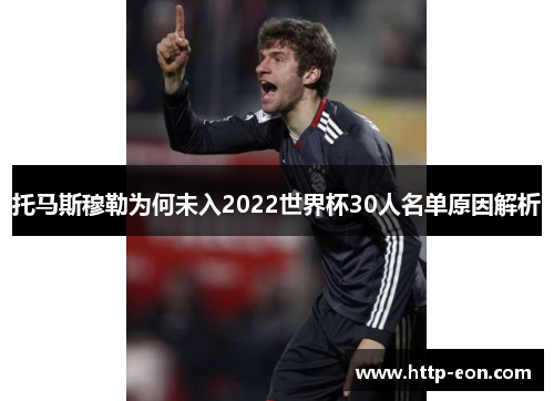 托马斯穆勒为何未入2022世界杯30人名单原因解析