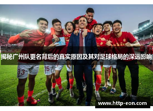 揭秘广州队更名背后的真实原因及其对足球格局的深远影响