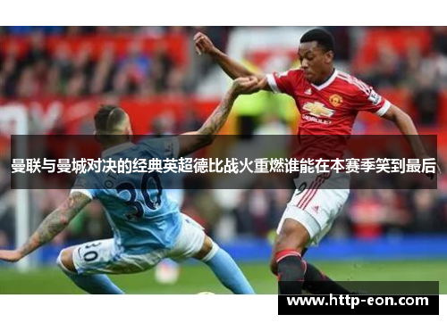 曼联与曼城对决的经典英超德比战火重燃谁能在本赛季笑到最后