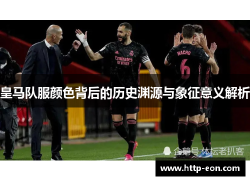 皇马队服颜色背后的历史渊源与象征意义解析