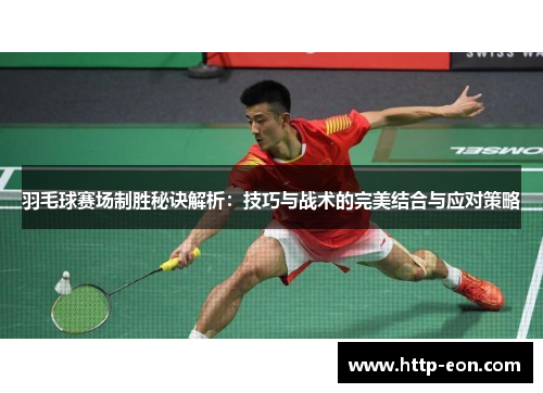 羽毛球赛场制胜秘诀解析：技巧与战术的完美结合与应对策略