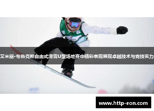 艾米丽·布鲁克斯自由式滑雪U型场地赛中精彩表现展现卓越技术与竞技实力