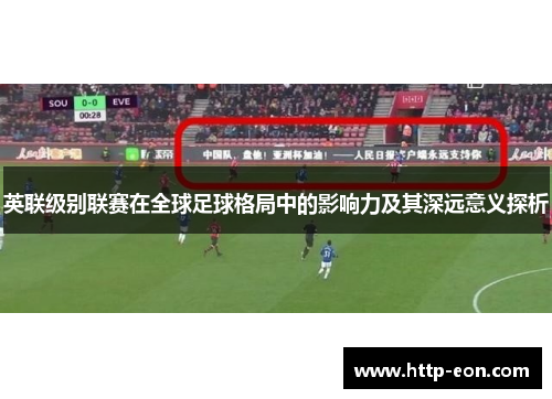 英联级别联赛在全球足球格局中的影响力及其深远意义探析