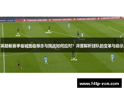 英超新赛季曼城面临悬念与挑战如何应对？深度解析球队的变革与启示