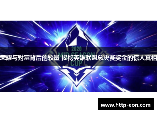 荣耀与财富背后的较量 揭秘英雄联盟总决赛奖金的惊人真相