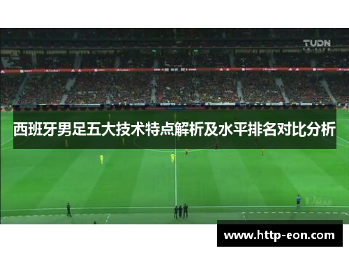西班牙男足五大技术特点解析及水平排名对比分析