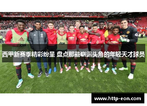 西甲新赛季精彩纷呈 盘点那些崭露头角的年轻天才球员 西甲新赛季精彩纷呈 盘点那些崭露头角的年轻天才球员