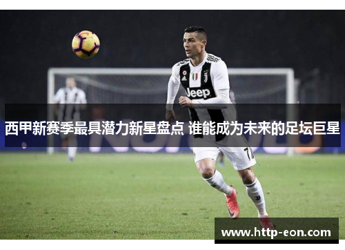 西甲新赛季最具潜力新星盘点 谁能成为未来的足坛巨星