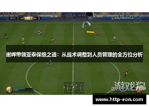 谢晖带领亚泰保级之道:从战术调整到人员管理的全方位分析 谢晖带领亚泰保级之道:从战术调整到人员管理的全方位分析