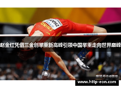 赵金红凭借三金创举重新高峰引领中国举重走向世界巅峰 赵金红凭借三金创举重新高峰引领中国举重走向世界巅峰