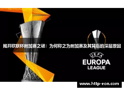 揭开欧联杯附加赛之谜:为何称之为附加赛及其背后的深层原因 揭开欧联杯附加赛之谜:为何称之为附加赛及其背后的深层原因