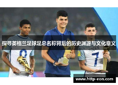 探寻英格兰足球足总名称背后的历史渊源与文化意义