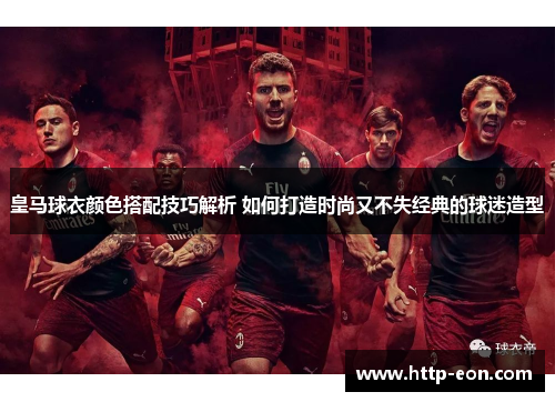 皇马球衣颜色搭配技巧解析 如何打造时尚又不失经典的球迷造型