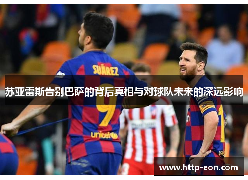 苏亚雷斯告别巴萨的背后真相与对球队未来的深远影响