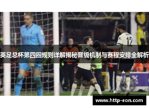 英足总杯第四圈规则详解揭秘晋级机制与赛程安排全解析