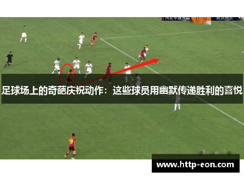 足球场上的奇葩庆祝动作：这些球员用幽默传递胜利的喜悦