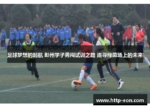 足球梦想的起航 彭州学子勇闯试训之路 追寻绿茵场上的未来