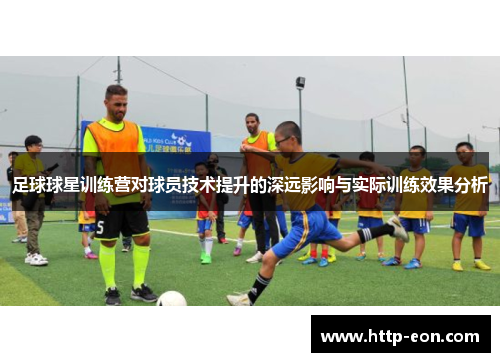 足球球星训练营对球员技术提升的深远影响与实际训练效果分析