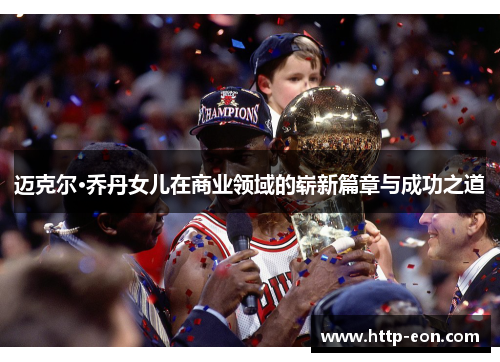 迈克尔·乔丹女儿在商业领域的崭新篇章与成功之道