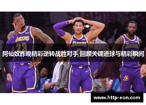 阿仙奴昨晚精彩逆转战胜对手 回顾关键进球与精彩瞬间