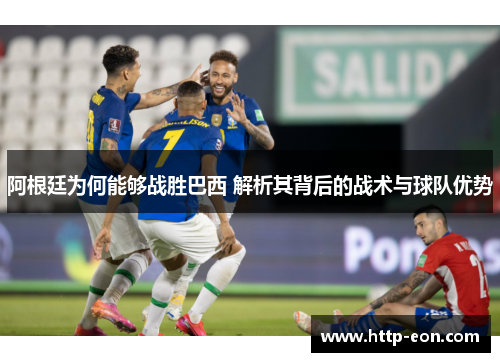 阿根廷为何能够战胜巴西 解析其背后的战术与球队优势