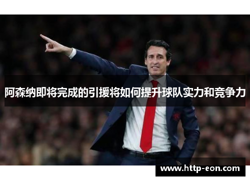 阿森纳即将完成的引援将如何提升球队实力和竞争力 阿森纳即将完成的引援将如何提升球队实力和竞争力