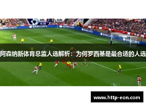 阿森纳新体育总监人选解析：为何罗西基是最合适的人选