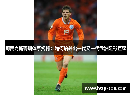 阿贾克斯青训体系揭秘：如何培养出一代又一代欧洲足球巨星