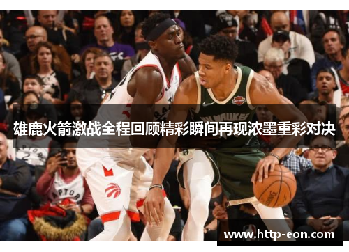 雄鹿火箭激战全程回顾精彩瞬间再现浓墨重彩对决