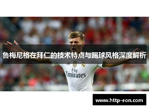 鲁梅尼格在拜仁的技术特点与踢球风格深度解析
